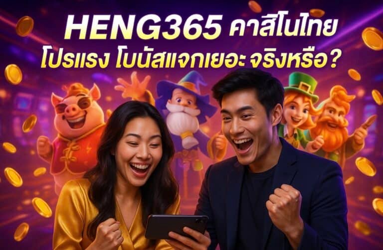 HENG365 คาสิโนไทย โปรแรง โบนัสแจกเยอะ จริงหรือ