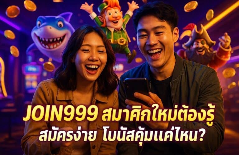 JOIN999 สมาชิกใหม่ต้องรู้ สมัครง่าย โบนัสคุ้มแค่ไหน